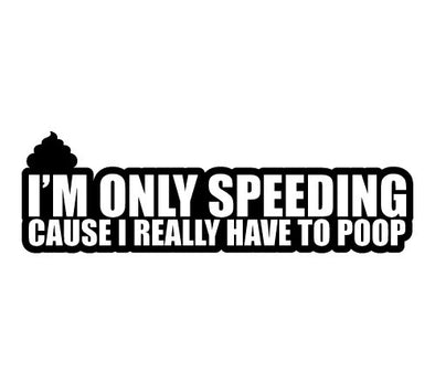 I'm Only Speeding cause i really have to poop