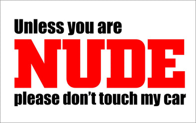 Unless your NUDE please don't touch my car
