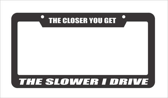 The Closer You Get The Slower I Drive  License Plate Frame