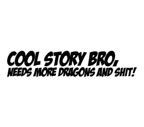 Cool Story Bro, Needs More Dragons and Shit!