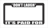 Don't Laugh It's Paid For License Plate Frame