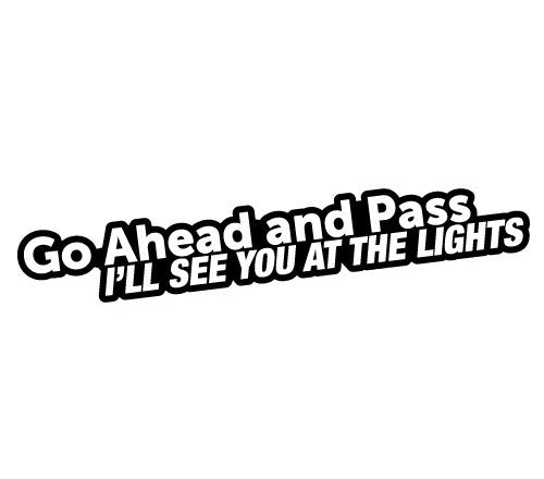 Go Ahead and Pass I'll See You at the lights