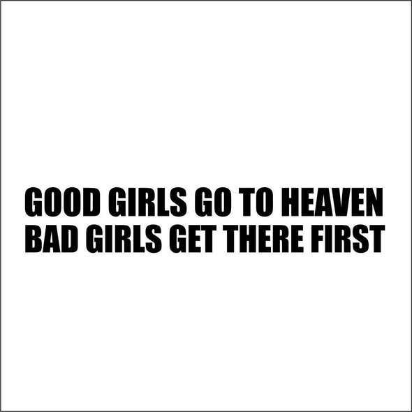 Good Girls go to Heaven Bad girls get there first