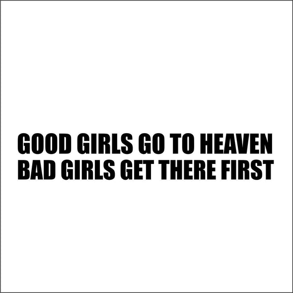 Good Girls go to Heaven Bad girls get there first