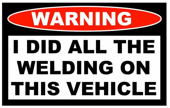 Warning Label: I Did all the welding on this vehicle