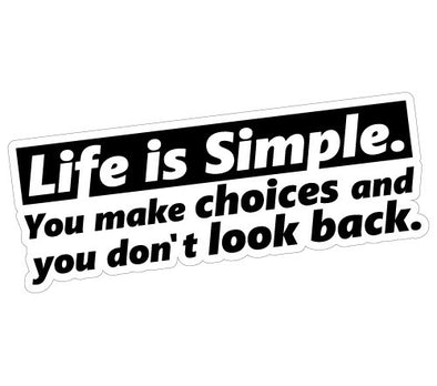 Life is Simple. You make choices and you don't look back.