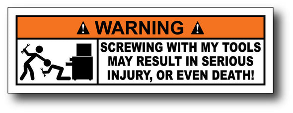 Warning Label: Screwing with my tools may result in serious injury or even death!