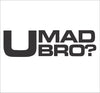 U MAD BRO?